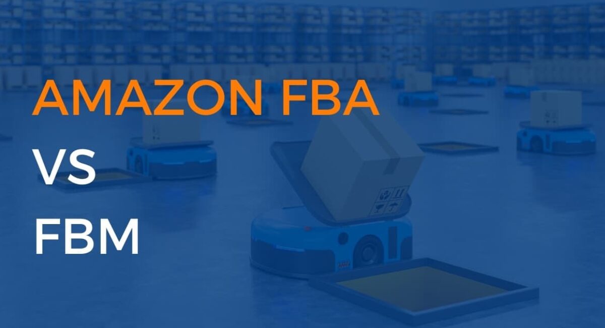Amazon FBA Vs FBM—Which Is Better? [updated July 2023]