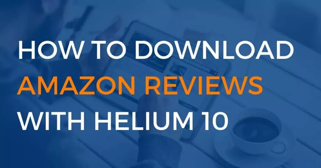 how to download amazon reviews with helium 10